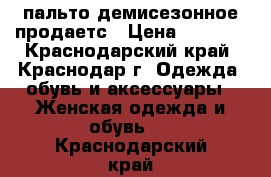 пальто демисезонное продаетс › Цена ­ 6 200 - Краснодарский край, Краснодар г. Одежда, обувь и аксессуары » Женская одежда и обувь   . Краснодарский край